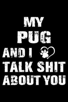 My Pug And I Talk Shit About You: Cute Pug Lined journal Notebook, Great Accessories & Gift Idea for Pug Owner & Lover. Lined journal Notebook With An Inspirational Quote.