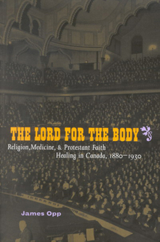 Paperback The Lord for the Body: Religion, Medicine, and Protestant Faith Healing in Canada, 1880-1930 Volume 36 Book