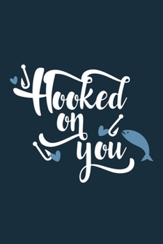 Hooked On You: Blank Lined Notebook Journal: Fishing Logbook Fishermen Gift for Husband Dad Son Daughter Boyfriend Papa Log 6x9 | 110 Blank  Pages | Plain White Paper | Soft Cover Book