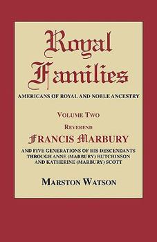 Royal Families Americans of Royal and Noble Ancestry: Reverend Francis Marbury and Five Generations of the Descendants Through Anne Marbury Hutchinson and Katherine Marbury Scott