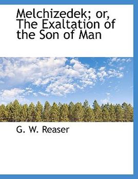 Melchizedek; or, the Exaltation of the Son of Man