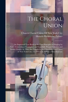 Paperback The Choral Union: An Improved Text Book in the First Principles of Singing by Note: Consisting of Complete and Carefully Prepared Junior Book