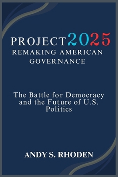Project 2025: Remaking American Governance: The Battle for Democracy and the Future of U.S. Politics