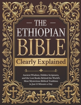 The Ethiopian Bible Clearly Explained: Ancient Wisdom, Hidden Scriptures, and the Lost Books Behind the World’s Most Mysterious Biblical Tradition in Just 15 Minutes a Day