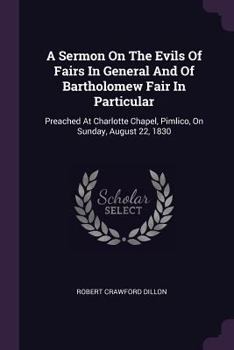 Paperback A Sermon On The Evils Of Fairs In General And Of Bartholomew Fair In Particular: Preached At Charlotte Chapel, Pimlico, On Sunday, August 22, 1830 Book