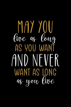 May You Live As Long As You Want And Never Want As Long As You Live: All Purpose 6x9" Blank Lined Notebook Journal Way Better Than A Card Trendy Unique Gift Colorful Cheers