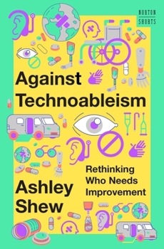 Against Technoableism: Rethinking Who Needs Improvement - Book  of the Norton Shorts