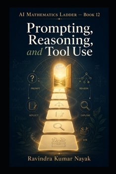 AI Mathematics Ladder — Book 12: Prompting, Reasoning, and Tool Use (The AI Mathematics Ladder Building Intelligence from First Principles)