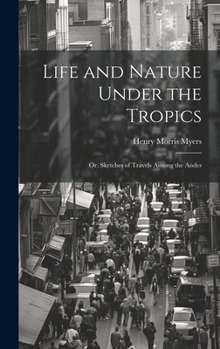 Hardcover Life and Nature Under the Tropics; Or, Sketches of Travels Among the Andes Book