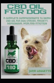 Paperback CBD Oil for Dog: A Complete Comprehensive Guide to Using CBD Oil for Dog Cancer, Anxiety, Cancer, Pain, Depression and Arthritis Book