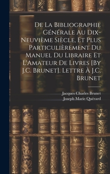 Hardcover De La Bibliographie Générale Au Dix-Neuvième Siècle, Et Plus Particulièrement Du Manuel Du Libraire Et L'Amateur De Livres [By J.C. Brunet]. Lettre À [French] Book