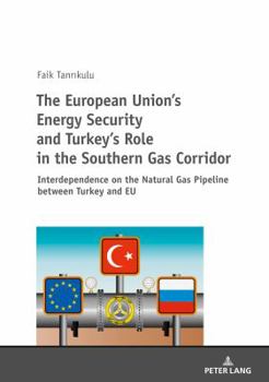 Paperback The European Union's Energy Security and Turkey's Role in the Southern Gas Corridor: Interdependence on the Natural Gas Pipeline between Turkey and EU Book