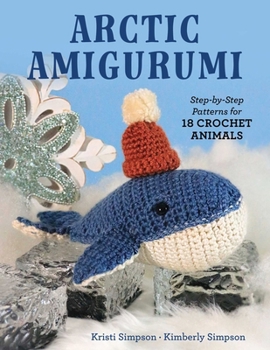 Arctic Amigurumi: Step-by-Step Patterns for 18 Crochet Animals