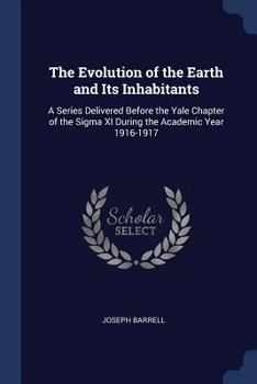 Paperback The Evolution of the Earth and Its Inhabitants: A Series Delivered Before the Yale Chapter of the Sigma XI During the Academic Year 1916-1917 Book