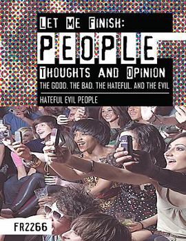 Paperback Let Me Finish: People Thoughts and Opinion the Good.the Bad.the Hateful. and the Evil: Hateful Evil People Book