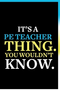 Paperback It's a PE Teacher Thing You Wouldn't Know Notebook: Funny PE Teacher Appreciation Gift For Men and Women - 120 Pages Lined Journal Notebooks For Teach Book