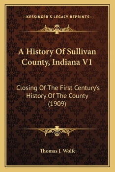 A History Of Sullivan County, Indiana V1: Closing Of The First Century's History Of The County