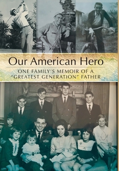Our American Hero: One Family's Memoir of a "Greatest Generation" Father
