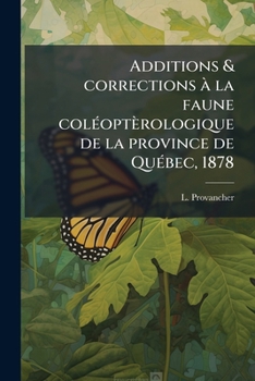 Additions & Corrections La Faune Col Opt Rologique de La Province de Qu Bec, 1878