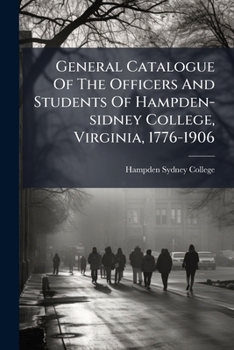 General Catalogue Of The Officers And Students Of Hampden-sidney College, Virginia, 1776-1906...