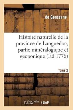 Histoire Naturelle de La Province de Languedoc, Partie Mina(c)Ralogique Et Ga(c)Oponique. Tome 2