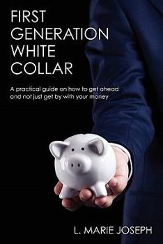 Paperback First Generation White Collar: A practical guide on how to get ahead and not just get by with your money Book