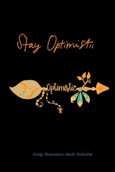 Stay Optimistic Notebook: Perfect Cover Design With an Elegant Finish to Write Down The Things That Make you Happy and Optimistic Every Day, ... Men § Women to Stay Positive And Optimistic