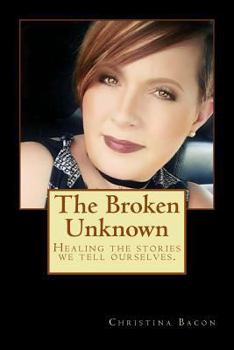 Paperback The Broken Unknown: Healing the Stories We Tell Ourselves. Book
