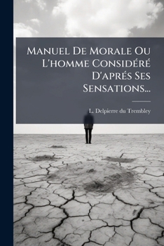 Paperback Manuel De Morale Ou L'homme Considéré D'aprés Ses Sensations... [French] Book