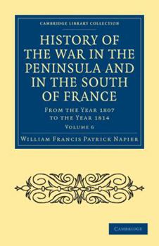 History of the War in the Peninsula and in the South of France from the Year 1807 to the Year 1814, Volume 6 (History and Politics)