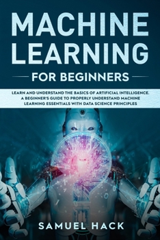 Paperback Machine Learning for Beginners: Learn and Understand the Basics of Artificial Intelligence. A Beginner's Guide to Properly Understand Machine Learning Book