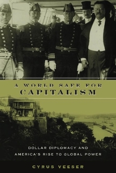 A World Safe for Capitalism: Dollar Diplomacy and America's Rise to Global Power - Book  of the Columbia Studies in Contemporary American History