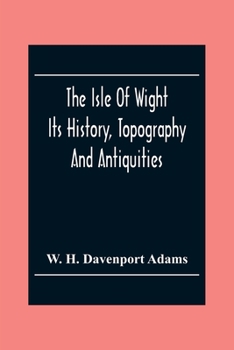 Paperback The Isle Of Wight: Its History, Topography And Antiquities: With Notes Upon Its Principal Seats, Churches, Manoral Houses, Legendary And Book