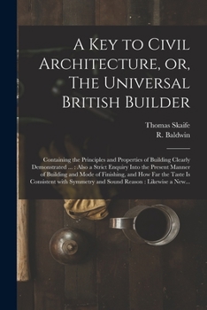 Paperback A Key to Civil Architecture, or, The Universal British Builder: Containing the Principles and Properties of Building Clearly Demonstrated ...: Also a Book