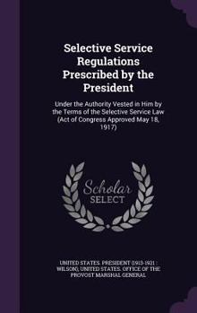Selective Service Regulations Prescribed by the President: Under the Authority Vested in Him by the Terms of the Selective Service Law