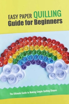 Paperback Easy Paper Quilling Guide for Beginners: The Ultimate Guide to Making Simple Quilling Shapes: Quilling Techniques Book