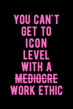 You Can't Get To Icon Level With A Mediocare Work Ethic: Lovely Lined Designed Notebook/Journal Book to Write in, (6” x 9”), 100 Pages, (Gift For ... & Kids ) - Inspirational & Motivational Quote