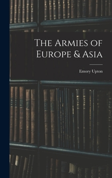 The Armies of Asia and Europe, Embracing Official Reports on the Armies of Japan, China, India, Persia, Italy, Russia, Austria, Germany, France, and England, ..