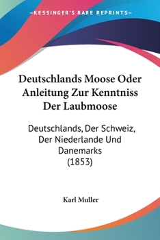 Paperback Deutschlands Moose Oder Anleitung Zur Kenntniss Der Laubmoose: Deutschlands, Der Schweiz, Der Niederlande Und Danemarks (1853) [German] Book