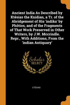 Paperback Ancient India As Described by Ktêsias the Knidian, a Tr. of the Abridgement of His 'indika' by Phôtios, and of the Fragments of That Work Preserved in Book