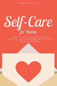 Paperback Self-Care for Noobs: How to Practice Mindfulness Meditation, Overcome Anxiety and Gain Confidence Book