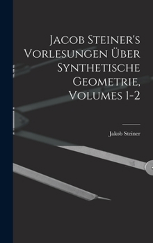 Hardcover Jacob Steiner's Vorlesungen Über Synthetische Geometrie, Volumes 1-2 [German] Book