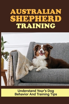 Paperback Australian Shepherd Training: Understand Your's Dog Behavior And Training Tips: Australian Shepherd Training Guide Book