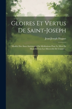 Paperback Gloires Et Vertus De Saint-joseph: Modèle Des Âmes Intérieures Ou Méditations Pour Le Mois De Mars Et Tous Les Mercredis De L'année... [French] Book