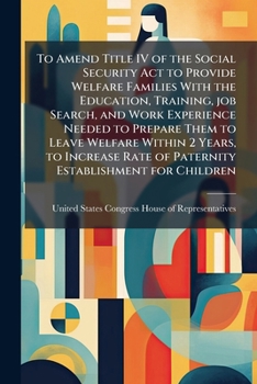 To amend title IV of the Social Security Act to provide welfare families with the education, training, job search, and work experience needed to ... rate of paternity establishment for children.