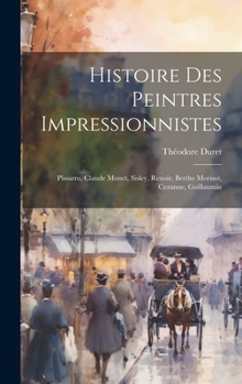 Hardcover Histoire des peintres impressionnistes: Pissarro, Claude Monet, Sisley, Renoir, Berthe Morisot, Cezanne, Guillaumin [French] Book