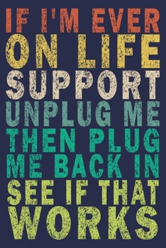 If I'm Ever on Life Support Unplug Me Then Plug Me Back in See if That Works: Funny Vintage Tech Support Gift Journal