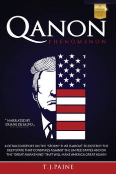 Qanon PHENOMENON: A Detailed Report on the "storm" That Is about to Destroy the Deep State That Conspires Against the United States and on the "great Awakening" That Will Make America Great Again!