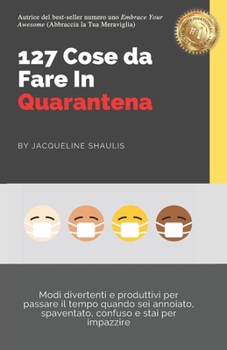 Paperback 127 Cose da Fare In Quarantena: Modi divertenti e produttivi per passare il tempo quando sei annoiato, spaventato, confuso e stai per impazzire [Italian] Book