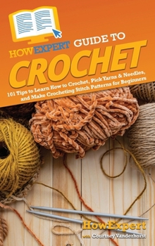 HowExpert Guide to Crochet: 101 Tips to Learn How to Crochet, Pick Yarns & Needles, and Make Crocheting Stitch Patterns for Beginners